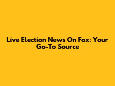 Live Election News On Fox: Your Go-To Source