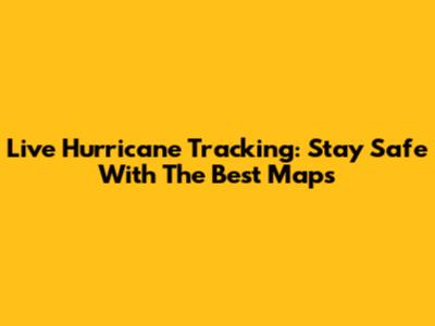 Live Hurricane Tracking: Stay Safe With The Best Maps
