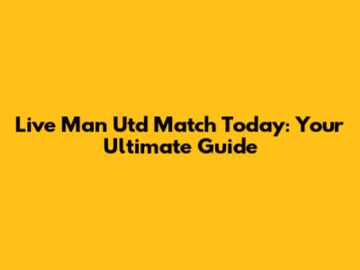 Live Man Utd Match Today: Your Ultimate Guide