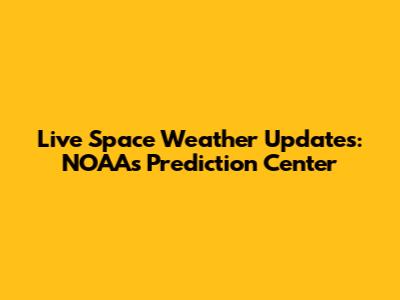 Live Space Weather Updates: NOAA's Prediction Center