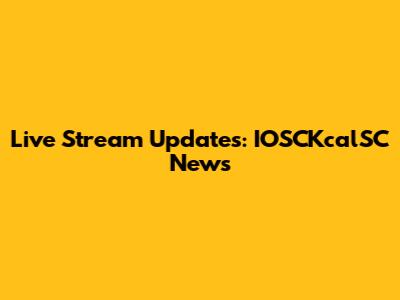 Live Stream Updates: IOSCKcalSC News