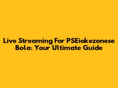 Live Streaming For PSEiokezonese Bola: Your Ultimate Guide