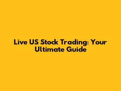 Live US Stock Trading: Your Ultimate Guide