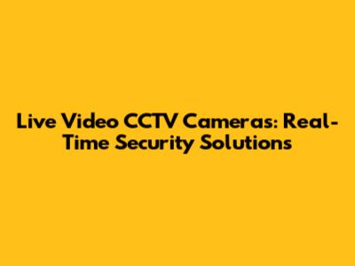 Live Video CCTV Cameras: Real-Time Security Solutions