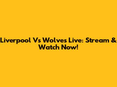 Liverpool Vs Wolves Live: Stream & Watch Now!