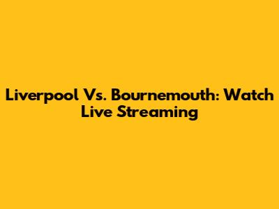 Liverpool Vs. Bournemouth: Watch Live Streaming