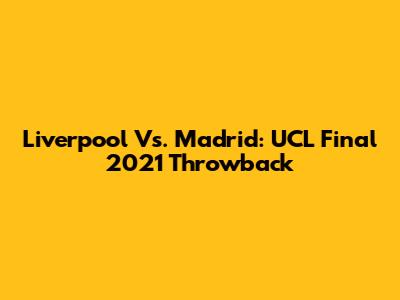 Liverpool Vs. Madrid: UCL Final 2021 Throwback