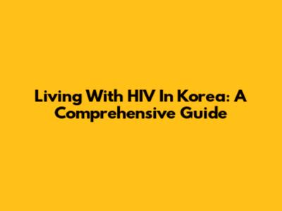 Living With HIV In Korea: A Comprehensive Guide