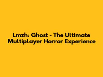 Lmzh: Ghost - The Ultimate Multiplayer Horror Experience