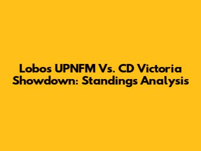 Lobos UPNFM Vs. CD Victoria Showdown: Standings Analysis