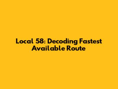 Local 58: Decoding 'Fastest Available Route'