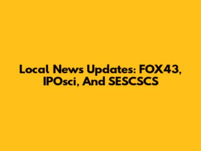 Local News Updates: FOX43, IPOsci, And SESCSCS
