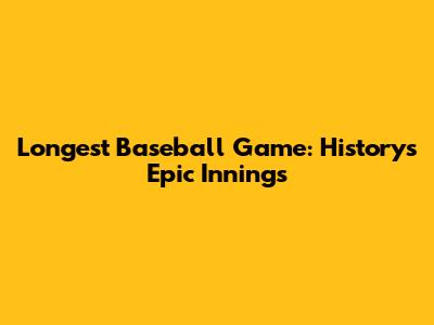 Longest Baseball Game: History's Epic Innings