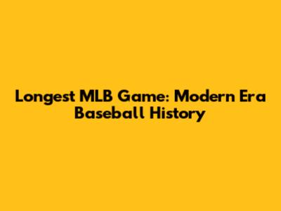 Longest MLB Game: Modern Era Baseball History
