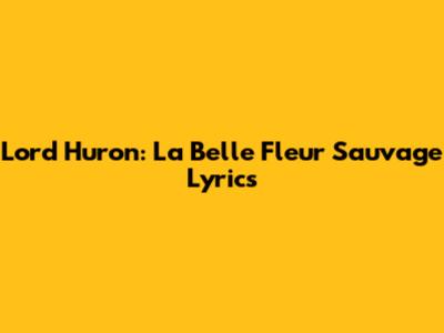 Lord Huron: La Belle Fleur Sauvage Lyrics
