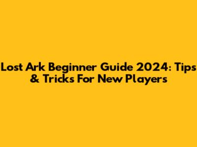 Lost Ark Beginner Guide 2024: Tips & Tricks For New Players