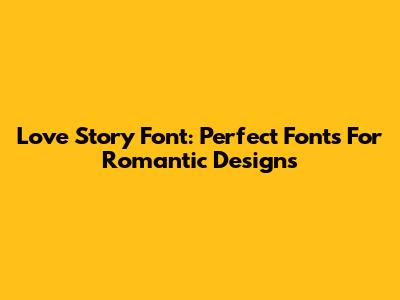 Love Story Font: Perfect Fonts For Romantic Designs