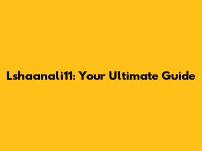 Lshaanali11: Your Ultimate Guide