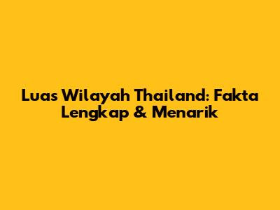 Luas Wilayah Thailand: Fakta Lengkap & Menarik