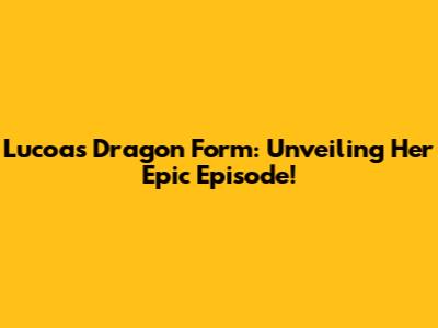 Lucoa's Dragon Form: Unveiling Her Epic Episode!