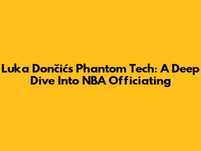 Luka Dončić's Phantom Tech: A Deep Dive Into NBA Officiating