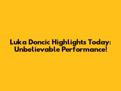 Luka Doncic Highlights Today: Unbelievable Performance!