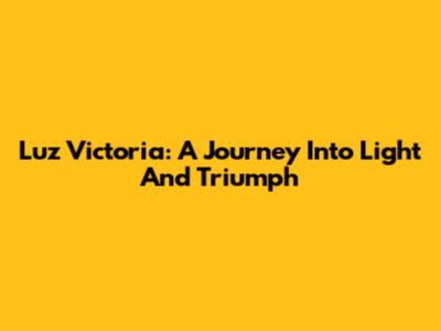 Luz Victoria: A Journey Into Light And Triumph