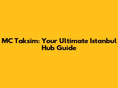 MC Taksim: Your Ultimate Istanbul Hub Guide