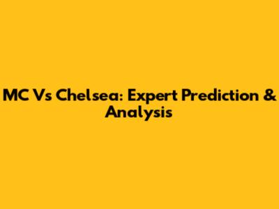 MC Vs Chelsea: Expert Prediction & Analysis