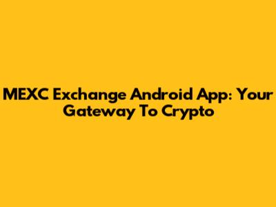MEXC Exchange Android App: Your Gateway To Crypto