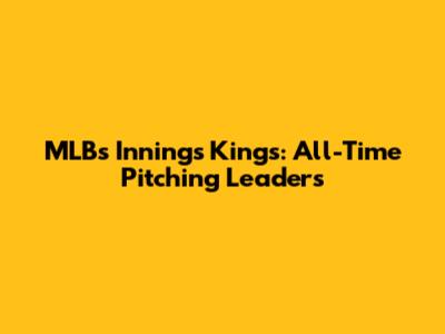 MLB's Innings Kings: All-Time Pitching Leaders