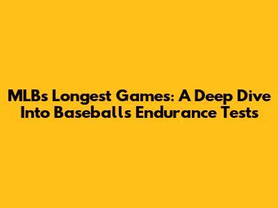 MLB's Longest Games: A Deep Dive Into Baseball's Endurance Tests