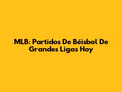 MLB: Partidos De Béisbol De Grandes Ligas Hoy