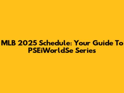 MLB 2025 Schedule: Your Guide To PSEiWorldSe Series