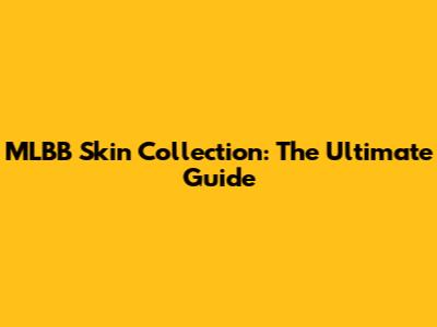 MLBB Skin Collection: The Ultimate Guide