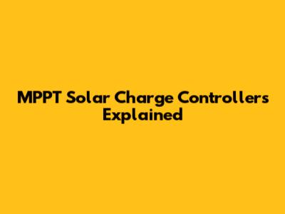 MPPT Solar Charge Controllers Explained