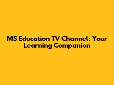 MS Education TV Channel: Your Learning Companion