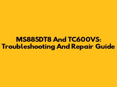 MS885DT8 And TC600VS: Troubleshooting And Repair Guide