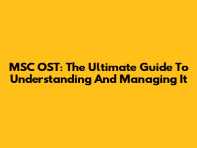 MSC OST: The Ultimate Guide To Understanding And Managing It