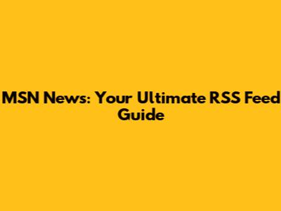 MSN News: Your Ultimate RSS Feed Guide