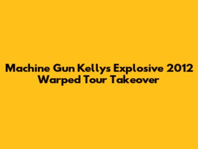 Machine Gun Kelly's Explosive 2012 Warped Tour Takeover