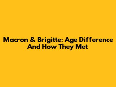 Macron & Brigitte: Age Difference And How They Met