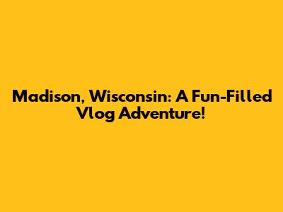 Madison, Wisconsin: A Fun-Filled Vlog Adventure!