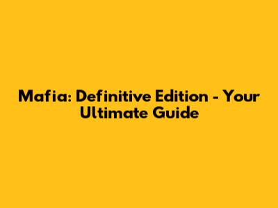 Mafia: Definitive Edition - Your Ultimate Guide