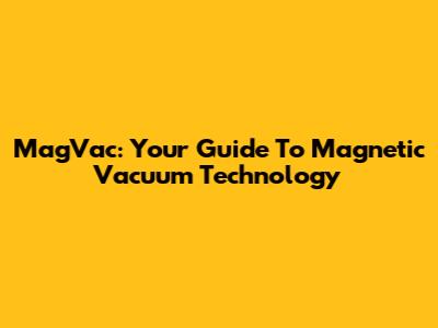 MagVac: Your Guide To Magnetic Vacuum Technology
