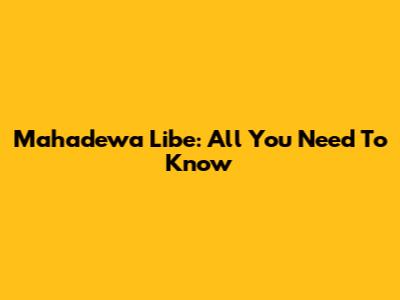 Mahadewa Libe: All You Need To Know