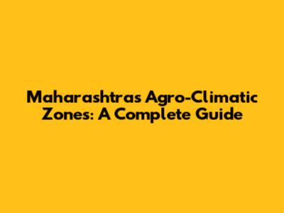 Maharashtra's Agro-Climatic Zones: A Complete Guide