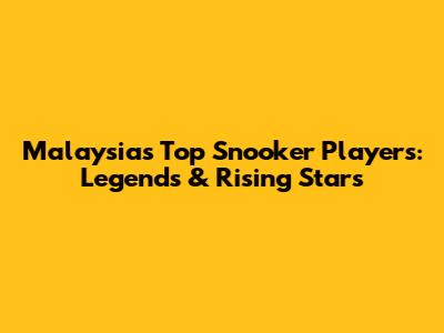 Malaysia's Top Snooker Players: Legends & Rising Stars