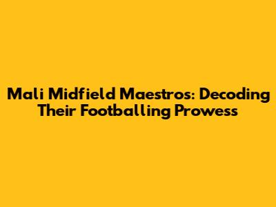 Mali Midfield Maestros: Decoding Their Footballing Prowess
