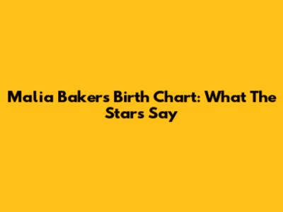 Malia Baker's Birth Chart: What The Stars Say